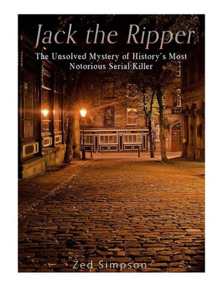 Jack The Ripper: The Unsolved Mystery Of HistoryS Most Notorious Serial Killer