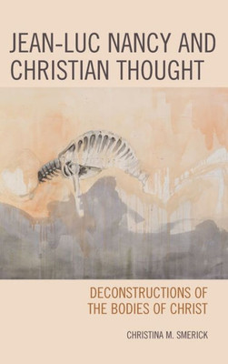 Jean-Luc Nancy And Christian Thought: Deconstructions Of The Bodies Of Christ