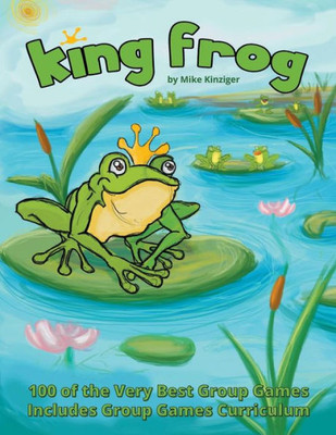 King Frog: 100 Of The Very Best Group Games, Includes Group Games Curriculum