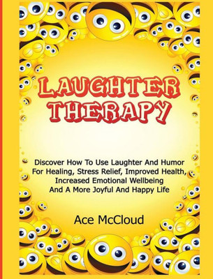Laughter Therapy: Discover How To Use Laughter And Humor For Healing, Stress Relief, Improved Health, Increased Emotional Wellbeing And A More Joyful ... & Strategies For Eliminating Fear Stress)