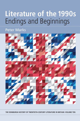 Literature Of The 1990S: Endings And Beginnings (The Edinburgh History Of Twentieth-Century Literature In Britain)