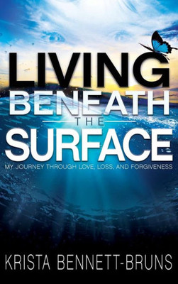 Living Beneath The Surface: My Journey Through Love, Loss, And Forgiveness