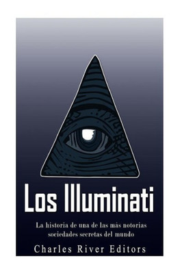 Los Illuminati: La Historia De Una De Las Más Notorias Sociedades Secretas Del Mundo (Spanish Edition)