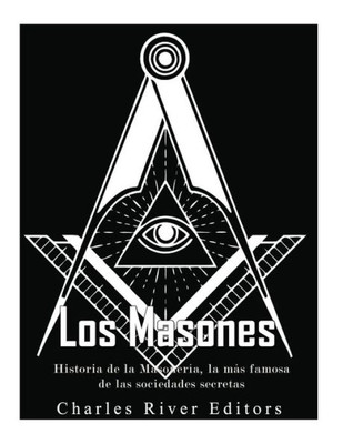 Los Masones: Historia De La Masonería, La Más Famosa De Las Sociedades Secretas (Spanish Edition)