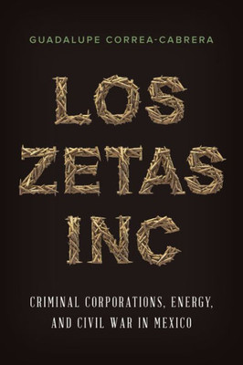 Los Zetas Inc.: Criminal Corporations, Energy, And Civil War In Mexico