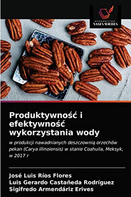 Produktywność i efektywność wykorzystania wody: w produkcji nawadnianych deszczownią orzechów pekan (Carya illinoiensis) w stanie Coahuila, Meksyk, w 2017 r (Polish Edition)