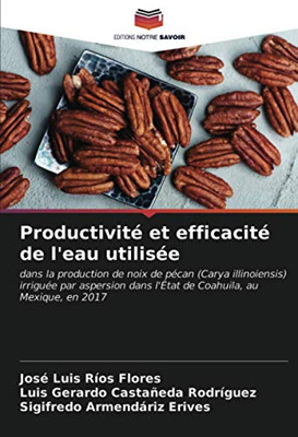 Productivité et efficacité de l'eau utilisée: dans la production de noix de pécan (Carya illinoiensis) irriguée par aspersion dans l'État de Coahuila, au Mexique, en 2017 (French Edition)