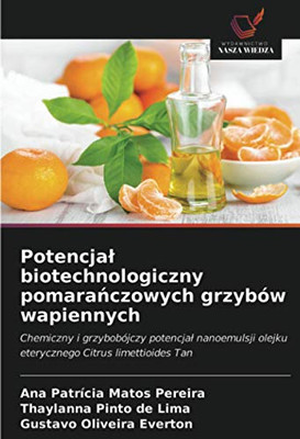 Potencjał biotechnologiczny pomarańczowych grzybów wapiennych: Chemiczny i grzybobójczy potencjał nanoemulsji olejku eterycznego Citrus limettioides Tan (Polish Edition)