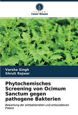 Phytochemisches Screening von Ocimum Sanctum gegen pathogene Bakterien: Bewertung der antibakteriellen und antioxidativen Potenz (German Edition)
