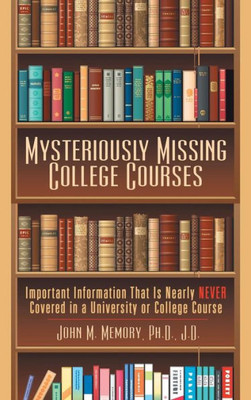 Mysteriously Missing College Courses: Important Information That Is Nearly Never Covered In A University Or College Course