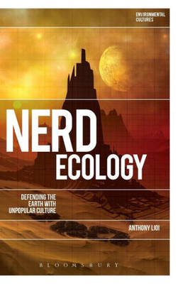 Nerd Ecology: Defending The Earth With Unpopular Culture (Environmental Cultures)