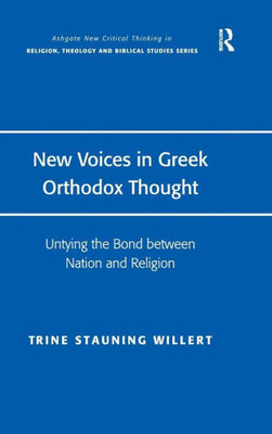 New Voices In Greek Orthodox Thought: Untying The Bond Between Nation And Religion (Routledge New Critical Thinking In Religion, Theology And Biblical Studies)