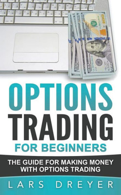 Options Trading: For Beginners: The Guide For Making Money With Options Trading