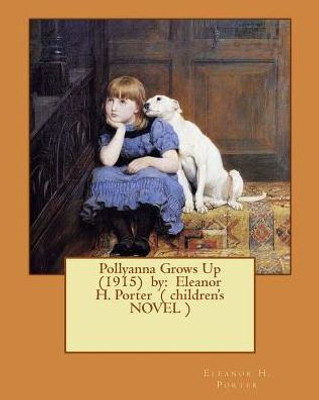 Pollyanna Grows Up (1915) By: Eleanor H. Porter ( Children'S Novel )