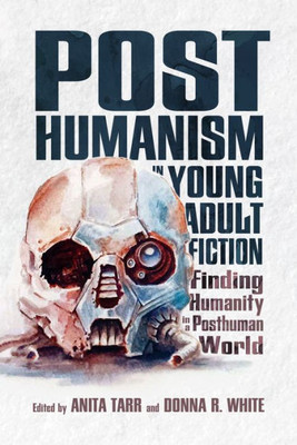 Posthumanism In Young Adult Fiction: Finding Humanity In A Posthuman World (Children'S Literature Association Series)