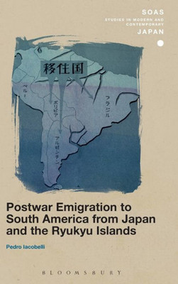 Postwar Emigration To South America From Japan And The Ryukyu Islands (Soas Studies In Modern And Contemporary Japan)