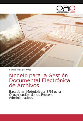 Modelo para la Gestión Documental Electrónica de Archivos: Basado en Metodología BPM paraOrganización de los Proceso Administrativos (Spanish Edition)