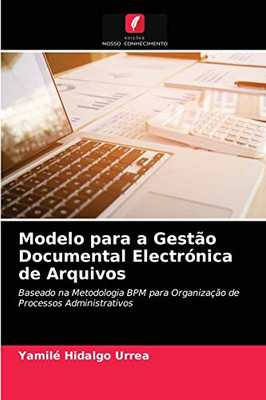 Modelo para a Gestão Documental Electrónica de Arquivos: Baseado na Metodologia BPM para Organização de Processos Administrativos (Portuguese Edition)