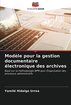 Modèle pour la gestion documentaire électronique des archives: Basé sur la méthodologie BPM pour Organisation des processus administratifs (French Edition)