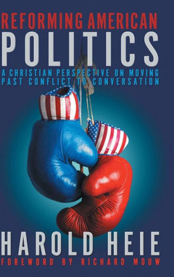 Reforming American Politics: A Christian Perspective On Moving Past Conflict To Conversation