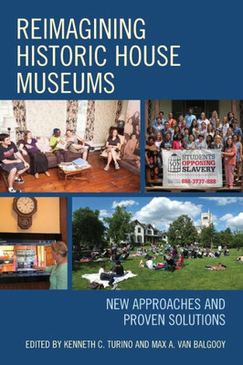 Reimagining Historic House Museums: New Approaches And Proven Solutions (American Association For State And Local History)
