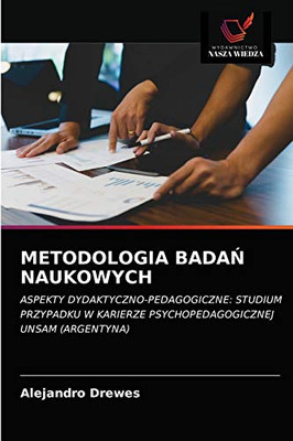 METODOLOGIA BADAŃ NAUKOWYCH: ASPEKTY DYDAKTYCZNO-PEDAGOGICZNE: STUDIUM PRZYPADKU W KARIERZE PSYCHOPEDAGOGICZNEJ UNSAM (ARGENTYNA) (Polish Edition)