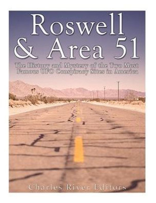 Roswell & Area 51: The History And Mystery Of The Two Most Famous Ufo Conspiracy Sites In America