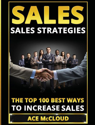 Sales: Sales Strategies: The Top 100 Best Ways To Increase Sales (Easy Way To Sales Success By Using The Best)