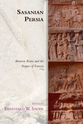 Sasanian Persia: Between Rome And The Steppes Of Eurasia (Edinburgh Studies In Ancient Persia)