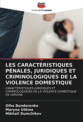 LES CARACTÉRISTIQUES PÉNALES, JURIDIQUES ET CRIMINOLOGIQUES DE LA VIOLENCE DOMESTIQUE: CARACTÉRISTIQUES JURIDIQUES ET CRIMINOLOGIQUES DE LA VIOLENCE DOMESTIQUE EN UKRAINE (French Edition)
