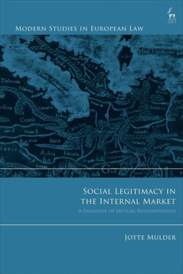 Social Legitimacy In The Internal Market: A Dialogue Of Mutual Responsiveness (Modern Studies In European Law)