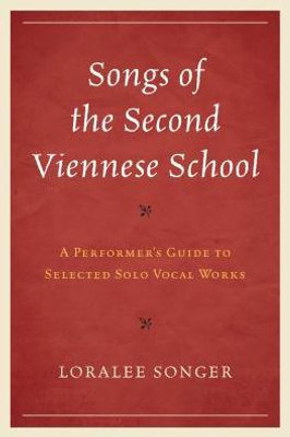 Songs Of The Second Viennese School: A Performer'S Guide To Selected Solo Vocal Works