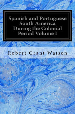 Spanish And Portuguese South America During The Colonial Period Volume I