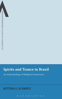 Spirits And Trance In Brazil: An Anthropology Of Religious Experience (Bloomsbury Advances In Religious Studies)