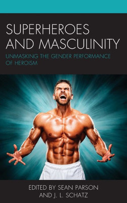Superheroes And Masculinity: Unmasking The Gender Performance Of Heroism