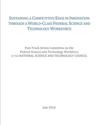 Sustaining A Competitive Edge In Innovation Through A World-Class Federal Science And Technology Workforce