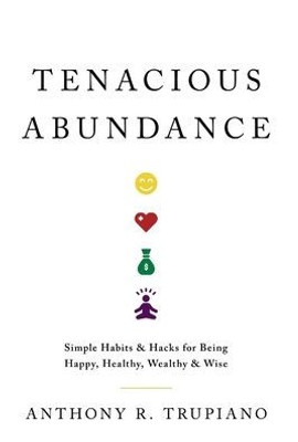 Tenacious Abundance: Simple Habits & Hacks For Being Happy, Healthy, Wealthy & Wise