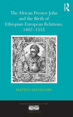The African Prester John And The Birth Of Ethiopian-European Relations, 1402-1555 (Transculturalisms, 1400-1700)