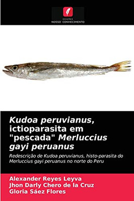 Kudoa peruvianus, ictioparasita em "pescada" Merluccius gayi peruanus: Redescrição de Kudoa peruvianus, histo-parasita do Merluccius gayi peruanus no norte do Peru (Portuguese Edition)