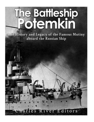 The Battleship Potemkin: The History And Legacy Of The Famous Mutiny Aboard The Russian Ship