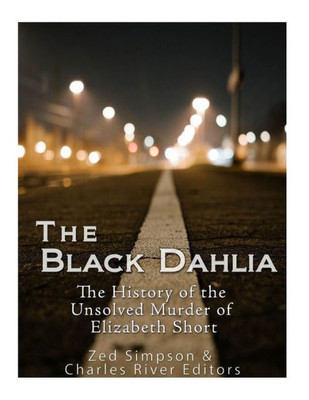 The Black Dahlia Case: The History Of The Unsolved Murder Of Elizabeth Short