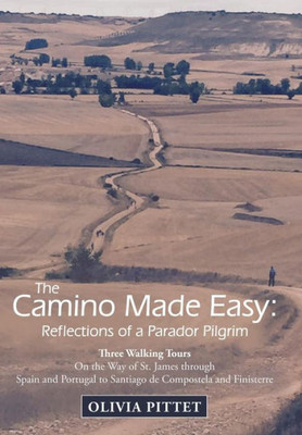 The Camino Made Easy: Reflections Of A Parador Pilgrim: Three Walking Tours On The Way Of St. James Through Spain And Portugal To Santiago De Compostela And Finisterre