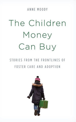 The Children Money Can Buy: Stories From The Frontlines Of Foster Care And Adoption