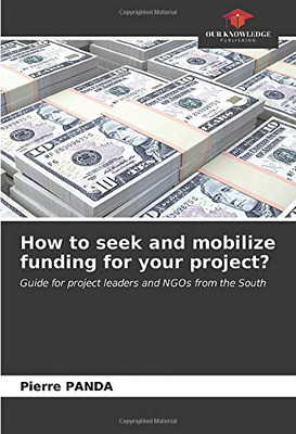 How to seek and mobilize funding for your project?: Guide for project leaders and NGOs from the South