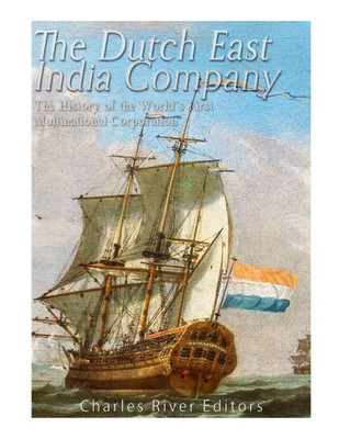 The Dutch East India Company: The History Of The WorldS First Multinational Corporation