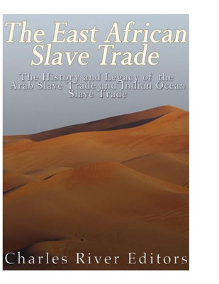 The East African Slave Trade: The History And Legacy Of The Arab Slave Trade And The Indian Ocean Slave Trade