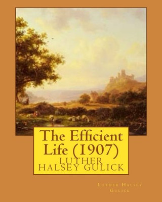 The Efficient Life (1907) By Luther Halsey Gulick