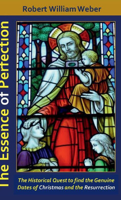 The Essence Of Perfection: The Integral Existence Of Jesus From The Star Of Bethlehem To The Resurrection