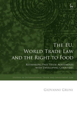 The Eu, World Trade Law And The Right To Food: Rethinking Free Trade Agreements With Developing Countries (Studies In International Trade And Investment Law)