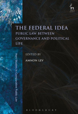 The Federal Idea: Public Law Between Governance And Political Life (Hart Studies In Comparative Public Law)